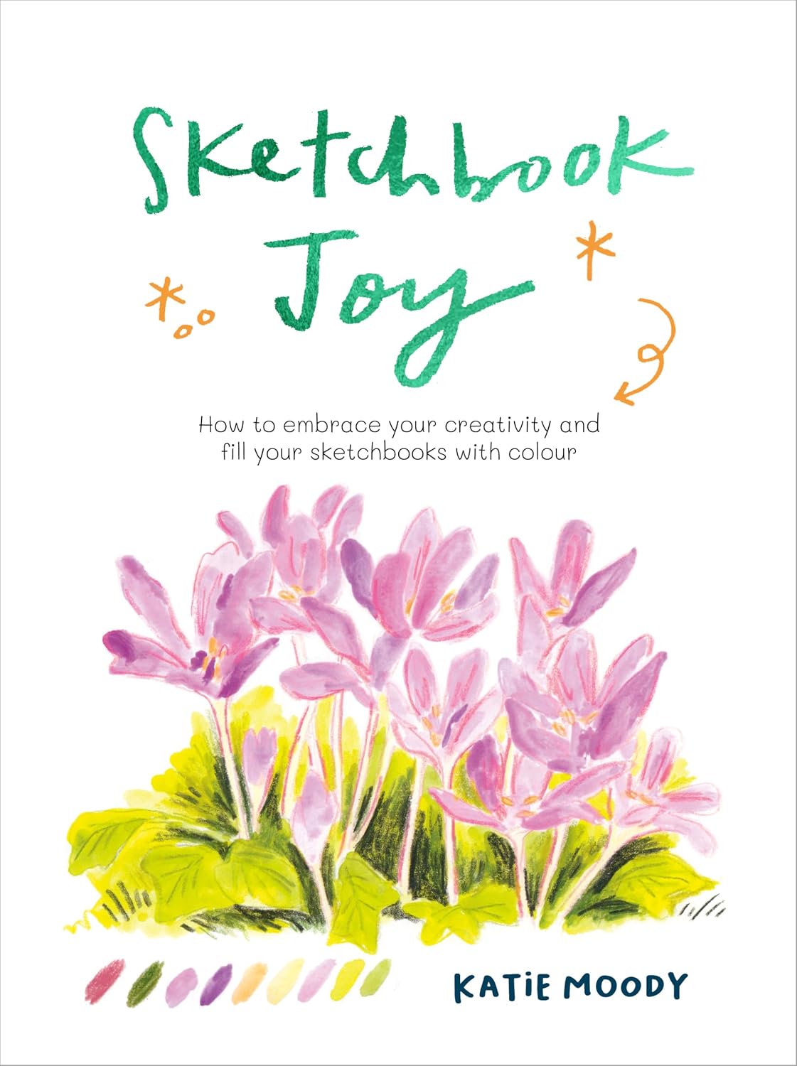 Sketchbook Joy: How to embrace your creativity and fill your sketchbooks with colour (Mindful Creativity)